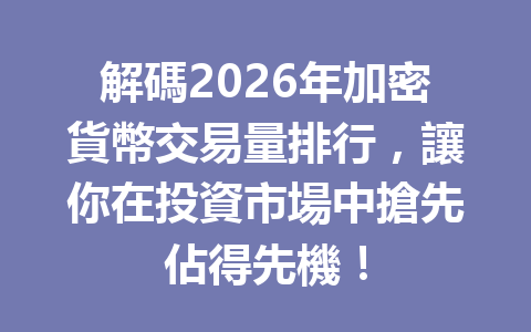 解碼2026年加密貨幣交易量排行，讓你在投資市場中搶先佔得先機！ 一