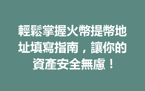 輕鬆掌握火幣提幣地址填寫指南，讓你的資產安全無慮！ 一