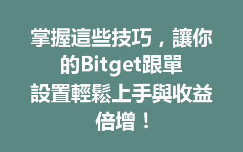 掌握這些技巧，讓你的Bitget跟單設置輕鬆上手與收益倍增！ 一