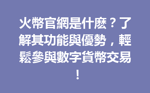 火幣官網是什麽？了解其功能與優勢，輕鬆參與數字貨幣交易！ 一