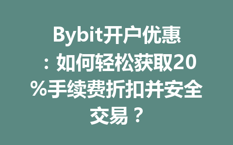 Bybit开户优惠：如何轻松获取20%手续费折扣并安全交易？ 一