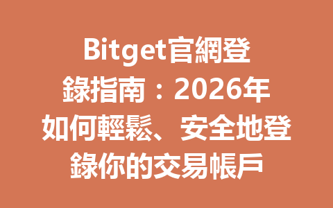 Bitget官網登錄指南:2026年如何輕鬆、安全地登錄你的交易帳戶 一