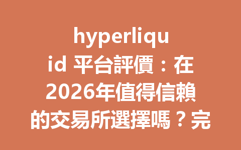 hyperliquid 平台評價：在2026年值得信賴的交易所選擇嗎？完整分析與優缺點揭秘 一