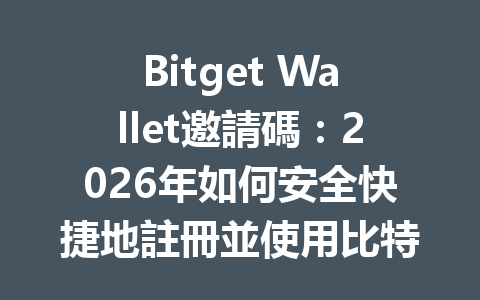 Bitget Wallet邀請碼：2026年如何安全快捷地註冊並使用比特幣錢包？ 一
