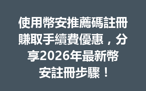 使用幣安推薦碼註冊賺取手續費優惠，分享2026年最新幣安註冊步驟！ 一