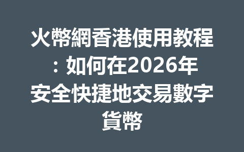 火幣網香港使用教程：如何在2026年安全快捷地交易數字貨幣 一