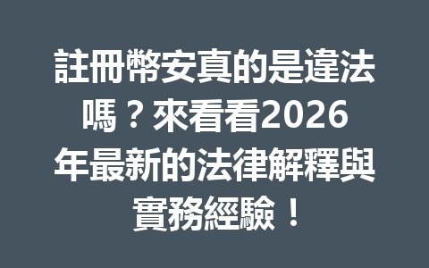 註冊幣安真的是違法嗎？來看看2026年最新的法律解釋與實務經驗！ 一