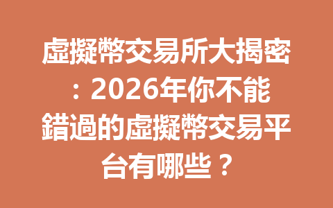 虛擬幣交易所大揭密：2026年你不能錯過的虛擬幣交易平台有哪些？ 一