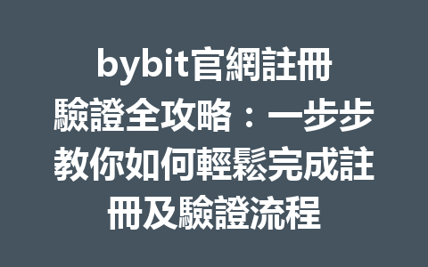 bybit官網註冊驗證全攻略：一步步教你如何輕鬆完成註冊及驗證流程 一