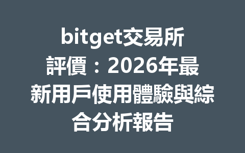 bitget交易所評價:2026年最新用戶使用體驗與綜合分析報告 一