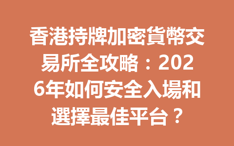 香港持牌加密貨幣交易所全攻略：2026年如何安全入場和選擇最佳平台？ 一