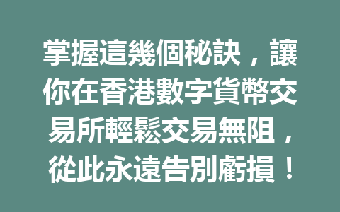 掌握這幾個秘訣，讓你在香港數字貨幣交易所輕鬆交易無阻，從此永遠告別虧損！ 一