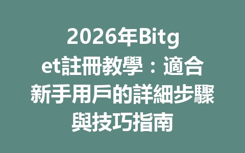 2026年Bitget註冊教學：適合新手用戶的詳細步驟與技巧指南 一
