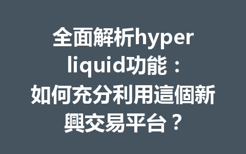 全面解析hyperliquid功能：如何充分利用這個新興交易平台？ 一