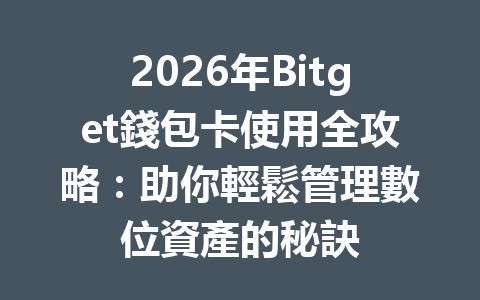 2026年Bitget錢包卡使用全攻略：助你輕鬆管理數位資產的秘訣 一