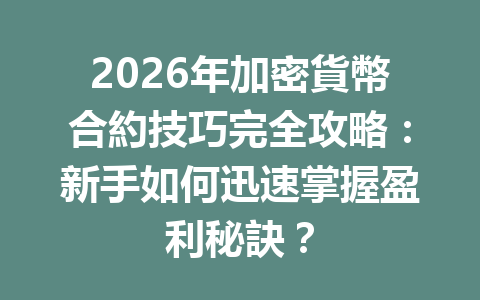 2026年加密貨幣合約技巧完全攻略：新手如何迅速掌握盈利秘訣？ 一