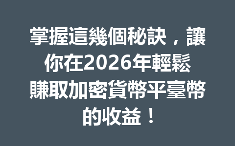 掌握這幾個秘訣，讓你在2026年輕鬆賺取加密貨幣平臺幣的收益！ 一