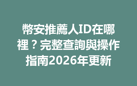 幣安推薦人ID在哪裡？完整查詢與操作指南2026年更新 一