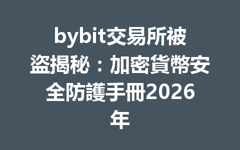 bybit交易所被盜揭秘:加密貨幣安全防護手冊2026年 一