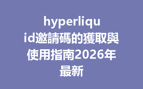 hyperliquid邀請碼的獲取與使用指南2026年最新 一