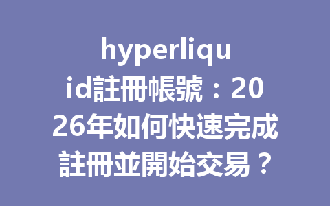 hyperliquid註冊帳號:2026年如何快速完成註冊並開始交易? 一