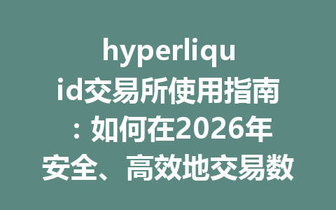 hyperliquid交易所使用指南：如何在2026年安全、高效地交易数字货币？ 一