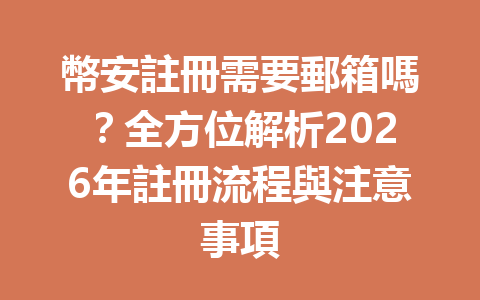 幣安註冊需要郵箱嗎？全方位解析2026年註冊流程與注意事項 一