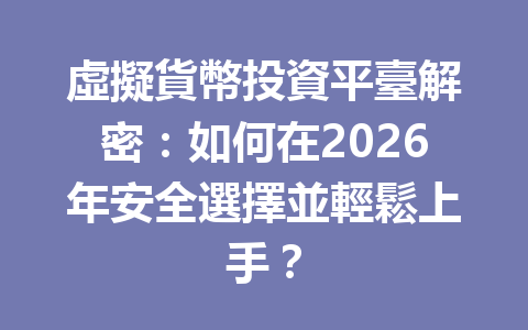 虛擬貨幣投資平臺解密：如何在2026年安全選擇並輕鬆上手？ 一