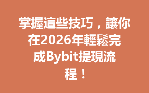 掌握這些技巧，讓你在2026年輕鬆完成Bybit提現流程！ 一