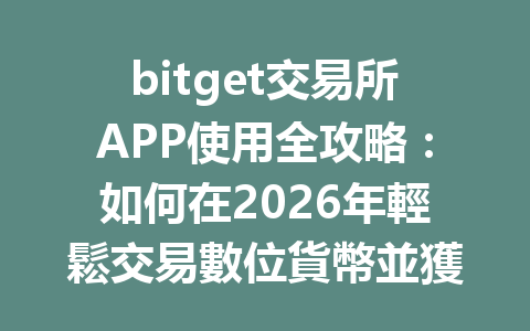 bitget交易所APP使用全攻略：如何在2026年輕鬆交易數位貨幣並獲取最佳收益？ 一