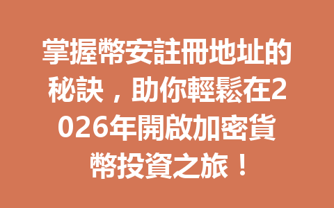 掌握幣安註冊地址的秘訣，助你輕鬆在2026年開啟加密貨幣投資之旅！ 一