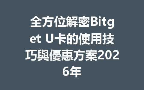 全方位解密Bitget U卡的使用技巧與優惠方案2026年 一