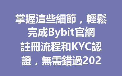 掌握這些細節，輕鬆完成Bybit官網註冊流程和KYC認證，無需錯過2026年最佳投資機會！ 一
