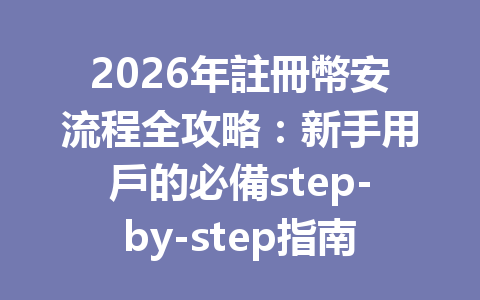 2026年註冊幣安流程全攻略：新手用戶的必備step-by-step指南 一