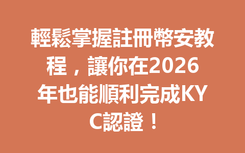 輕鬆掌握註冊幣安教程，讓你在2026年也能順利完成KYC認證！ 一