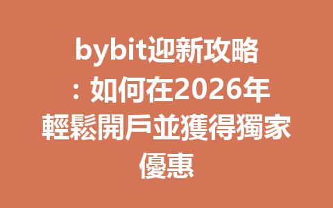 bybit迎新攻略：如何在2026年輕鬆開戶並獲得獨家優惠 一