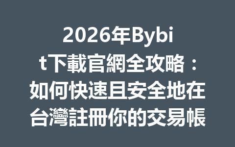 2026年Bybit下載官網全攻略：如何快速且安全地在台灣註冊你的交易帳戶 一