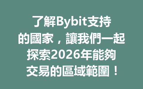了解Bybit支持的國家,讓我們一起探索2026年能夠交易的區域範圍! 一