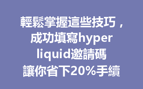 輕鬆掌握這些技巧，成功填寫hyperliquid邀請碼讓你省下20%手續費！ 一