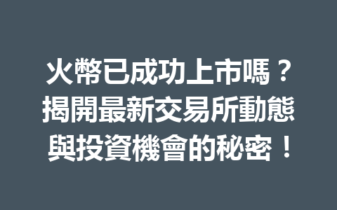 火幣已成功上市嗎？揭開最新交易所動態與投資機會的秘密！ 一