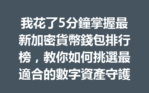 我花了5分鐘掌握最新加密貨幣錢包排行榜，教你如何挑選最適合的數字資產守護者！ 一