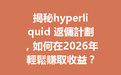 揭秘hyperliquid 返傭計劃，如何在2026年輕鬆賺取收益？ 一