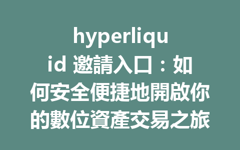 hyperliquid 邀請入口：如何安全便捷地開啟你的數位資產交易之旅？ 一