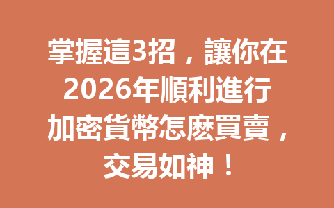 掌握這3招，讓你在2026年順利進行加密貨幣怎麽買賣，交易如神！ 一