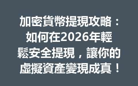 加密貨幣提現攻略：如何在2026年輕鬆安全提現，讓你的虛擬資產變現成真！ 一