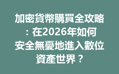 加密貨幣購買全攻略：在2026年如何安全無憂地進入數位資產世界？ 一