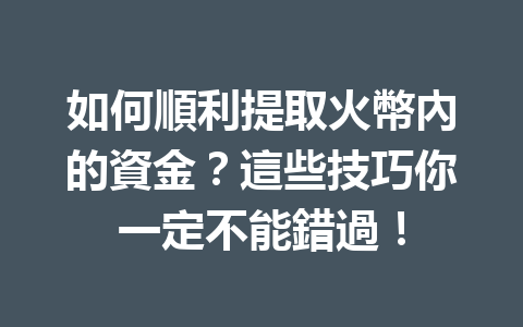 如何順利提取火幣內的資金？這些技巧你一定不能錯過！ 一