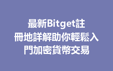 最新Bitget註冊地詳解助你輕鬆入門加密貨幣交易 一