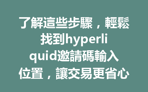 了解這些步驟，輕鬆找到hyperliquid邀請碼輸入位置，讓交易更省心！ 一