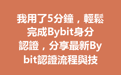 我用了5分鐘，輕鬆完成Bybit身分認證，分享最新Bybit認證流程與技巧！ 一